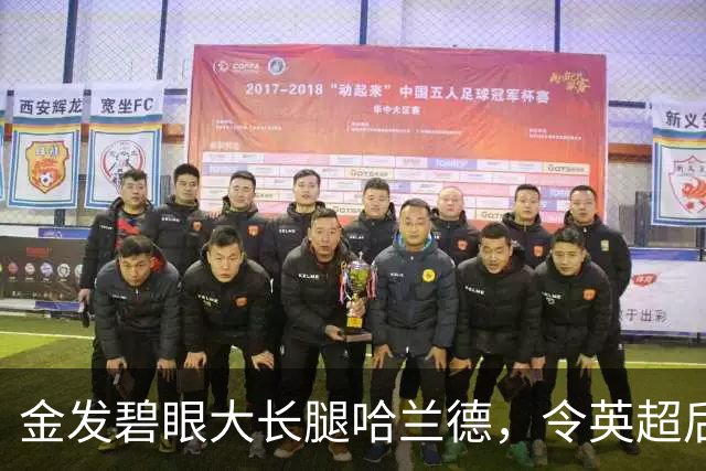金发碧眼大长腿哈兰德，令英超后卫闻风丧胆，一己之力带飞挪威！